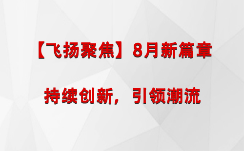 新和【飞扬聚焦】8月新篇章 —— 持续创新，引领潮流