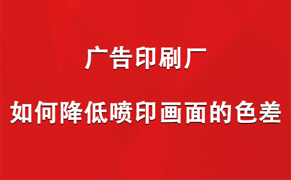 新和广告印刷厂如何降低喷印画面的色差